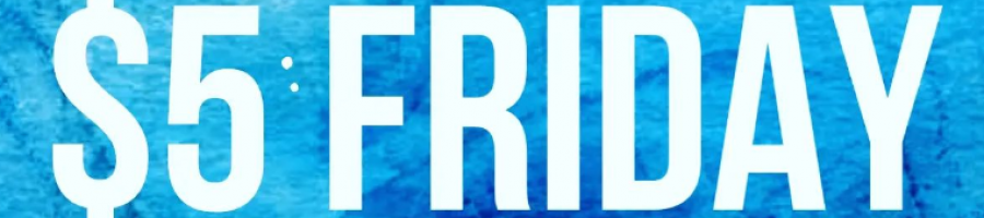 $5 DOLLAR FRIDAYS